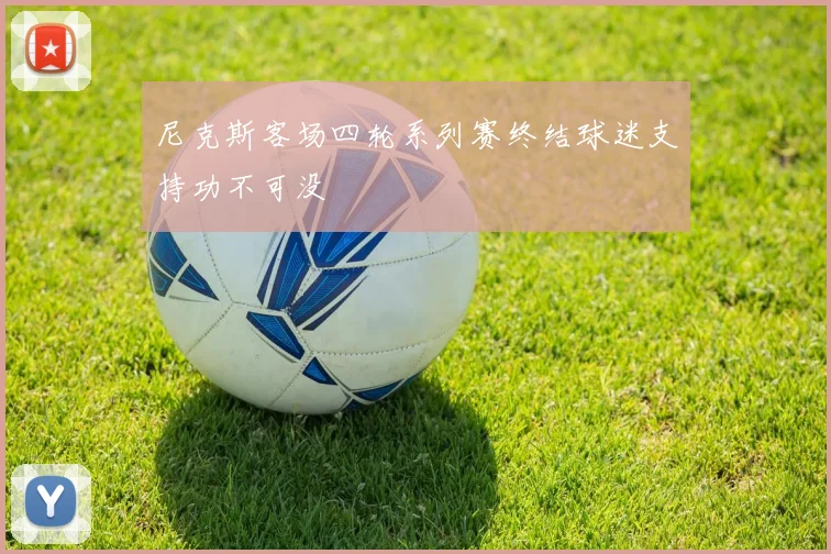 尼克斯客场四轮系列赛终结球迷支持功不可没