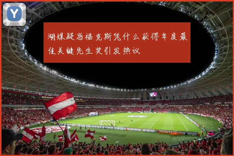 湖媒疑惑福克斯凭什么获得年度最佳关键先生奖引发热议