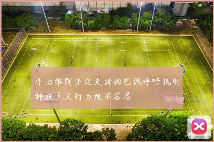 乔治维阿坚定支持姆巴佩呼吁抵制种族主义行为绝不容忍