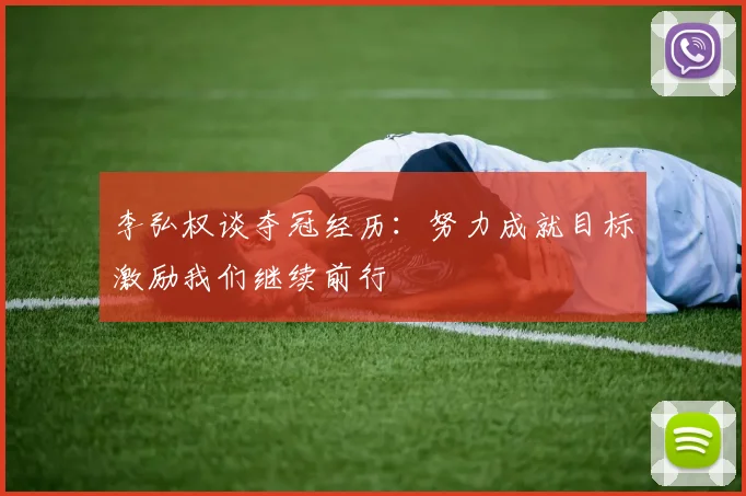 李弘权谈夺冠经历：努力成就目标激励我们继续前行