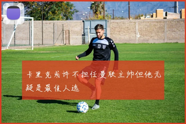 卡里克或许不担任曼联主帅但他无疑是最佳人选