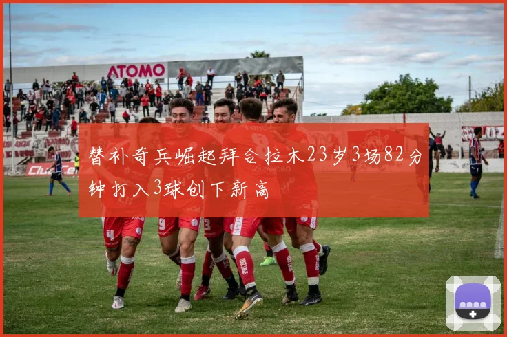 替补奇兵崛起拜合拉木23岁3场82分钟打入3球创下新高
