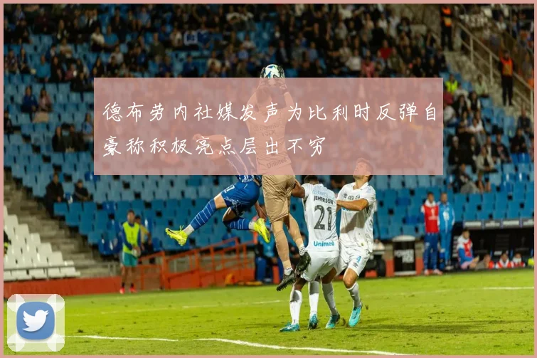 德布劳内社媒发声为比利时反弹自豪称积极亮点层出不穷